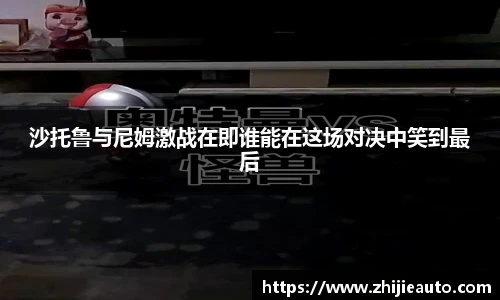 沙托鲁与尼姆激战在即谁能在这场对决中笑到最后