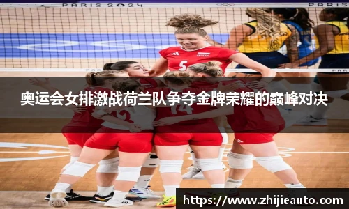 奥运会女排激战荷兰队争夺金牌荣耀的巅峰对决