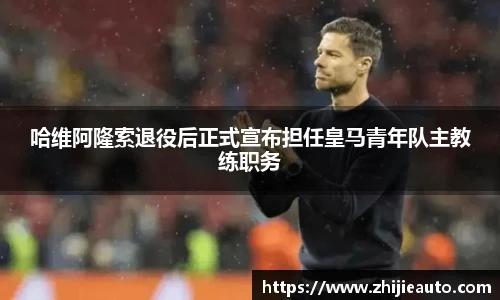 哈维阿隆索退役后正式宣布担任皇马青年队主教练职务